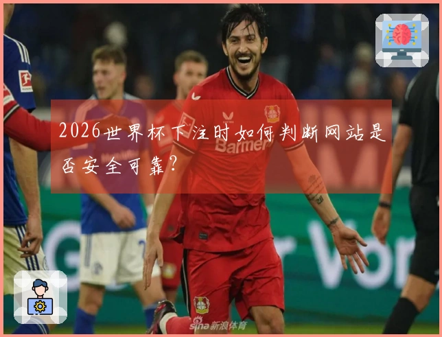 2026世界杯下注时如何判断网站是否安全可靠?