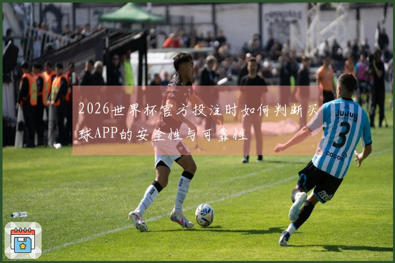 2026世界杯官方投注时如何判断买球APP的安全性与可靠性